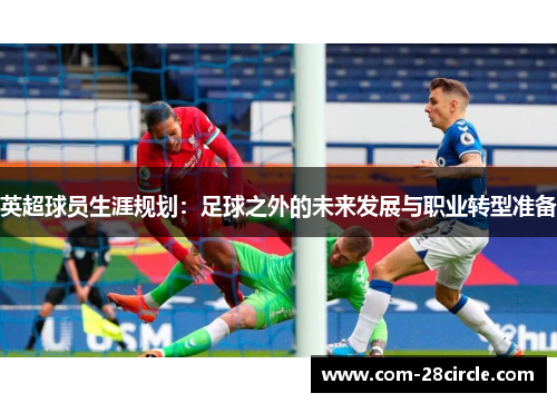 英超球员生涯规划：足球之外的未来发展与职业转型准备