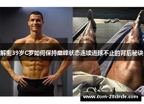 解密39岁C罗如何保持巅峰状态连续进球不止的背后秘诀