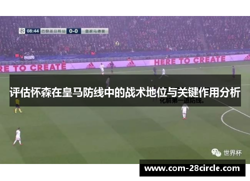 评估怀森在皇马防线中的战术地位与关键作用分析