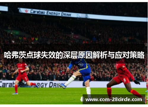 哈弗茨点球失效的深层原因解析与应对策略