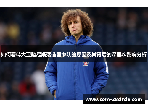 如何看待大卫路易斯落选国家队的原因及其背后的深层次影响分析