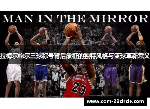 拉梅尔鲍尔三球称号背后象征的独特风格与篮球革新意义