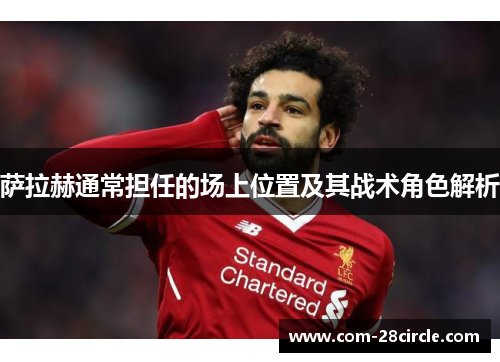 萨拉赫通常担任的场上位置及其战术角色解析