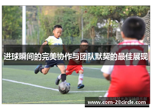 进球瞬间的完美协作与团队默契的最佳展现