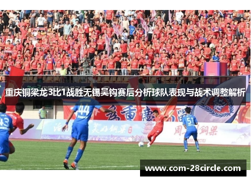 重庆铜梁龙3比1战胜无锡吴钩赛后分析球队表现与战术调整解析