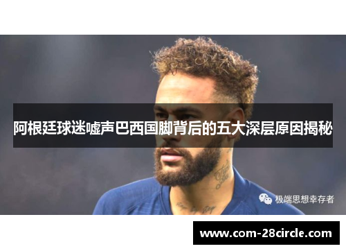 阿根廷球迷嘘声巴西国脚背后的五大深层原因揭秘 阿根廷球迷嘘声巴西国脚背后的五大深层原因揭秘