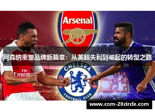 阿森纳重塑品牌新篇章:从英超失利到崛起的转型之路 阿森纳重塑品牌新篇章:从英超失利到崛起的转型之路