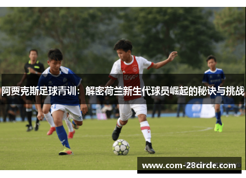 阿贾克斯足球青训：解密荷兰新生代球员崛起的秘诀与挑战