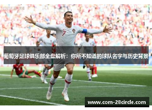 葡萄牙足球俱乐部全盘解析：你所不知道的球队名字与历史背景