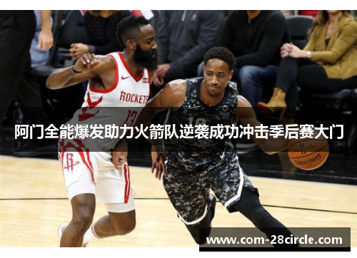 阿门全能爆发助力火箭队逆袭成功冲击季后赛大门