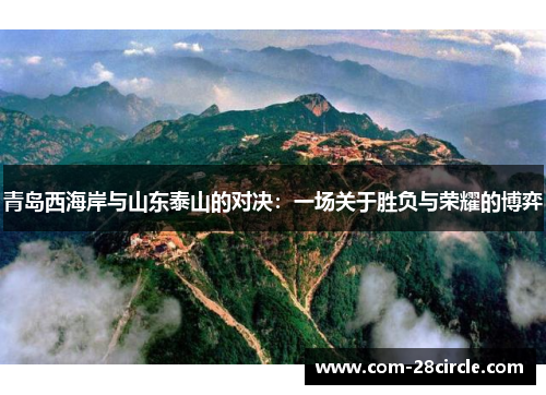 青岛西海岸与山东泰山的对决：一场关于胜负与荣耀的博弈
