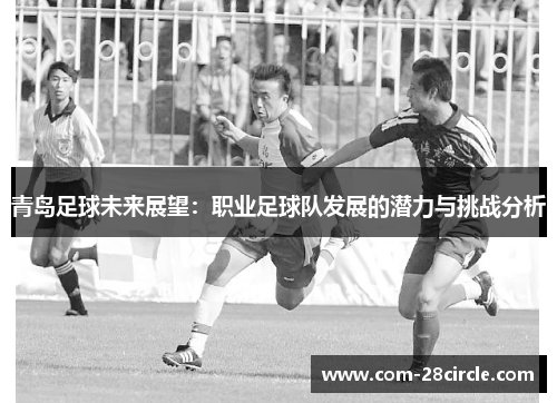 青岛足球未来展望：职业足球队发展的潜力与挑战分析