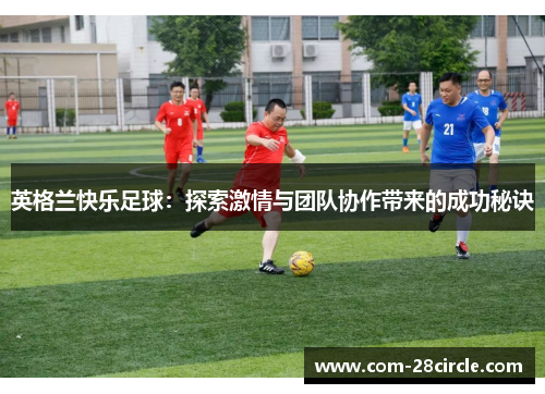 英格兰快乐足球:探索激情与团队协作带来的成功秘诀 英格兰快乐足球:探索激情与团队协作带来的成功秘诀