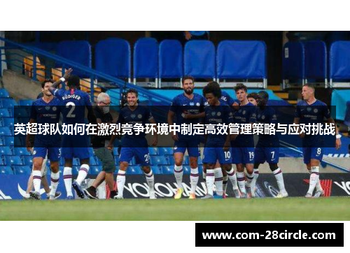 英超球队如何在激烈竞争环境中制定高效管理策略与应对挑战