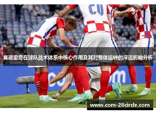 莫德里奇在球队战术体系中核心作用及其对整体运转的深远影响分析 莫德里奇在球队战术体系中核心作用及其对整体运转的深远影响分析