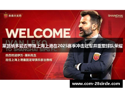 莱昂纳多能否带领上海上港在2025赛季冲击冠军并重塑球队荣耀