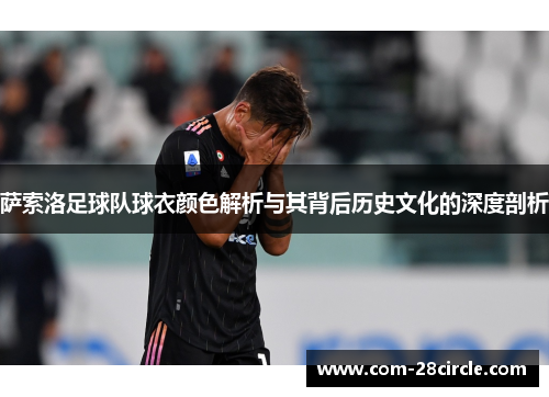 萨索洛足球队球衣颜色解析与其背后历史文化的深度剖析 萨索洛足球队球衣颜色解析与其背后历史文化的深度剖析