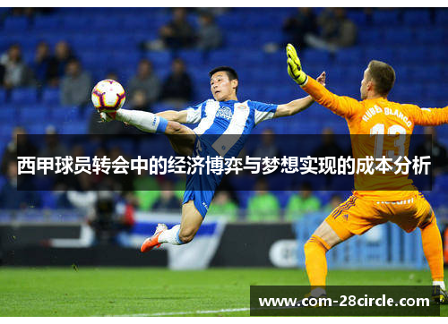 西甲球员转会中的经济博弈与梦想实现的成本分析 西甲球员转会中的经济博弈与梦想实现的成本分析