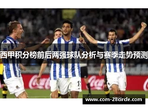 西甲积分榜前后两强球队分析与赛季走势预测