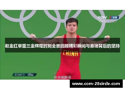赵金红举重三金辉煌时刻全景回顾精彩瞬间与赛场背后的坚持