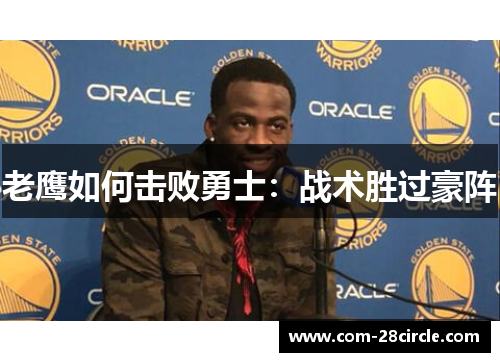 老鹰如何击败勇士:战术胜过豪阵 老鹰如何击败勇士:战术胜过豪阵