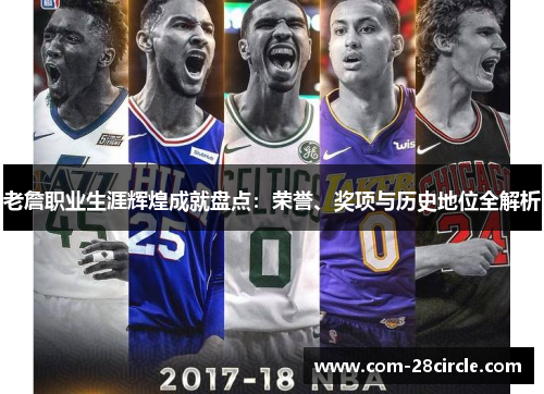 老詹职业生涯辉煌成就盘点:荣誉、奖项与历史地位全解析 老詹职业生涯辉煌成就盘点:荣誉、奖项与历史地位全解析