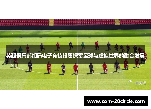 英超俱乐部加码电子竞技投资探索足球与虚拟世界的融合发展