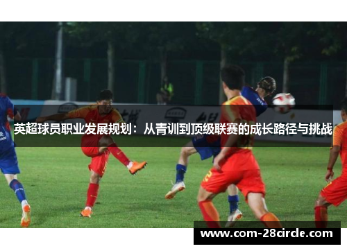 英超球员职业发展规划：从青训到顶级联赛的成长路径与挑战