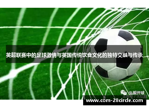 英超联赛中的足球激情与英国传统饮食文化的独特交融与传承