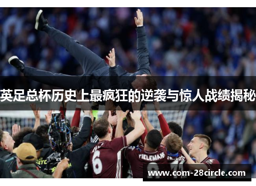 英足总杯历史上最疯狂的逆袭与惊人战绩揭秘 英足总杯历史上最疯狂的逆袭与惊人战绩揭秘