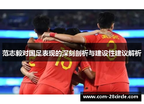 范志毅对国足表现的深刻剖析与建设性建议解析