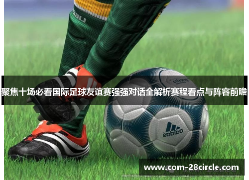 聚焦十场必看国际足球友谊赛强强对话全解析赛程看点与阵容前瞻 聚焦十场必看国际足球友谊赛强强对话全解析赛程看点与阵容前瞻