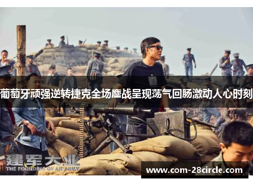 葡萄牙顽强逆转捷克全场鏖战呈现荡气回肠激动人心时刻 葡萄牙顽强逆转捷克全场鏖战呈现荡气回肠激动人心时刻