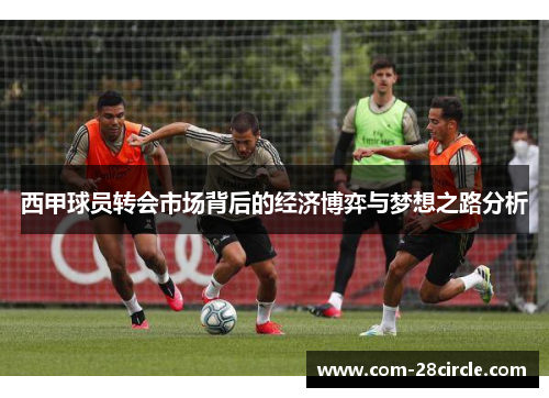 西甲球员转会市场背后的经济博弈与梦想之路分析