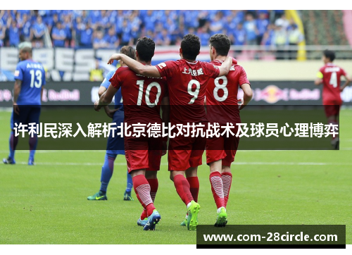 许利民深入解析北京德比对抗战术及球员心理博弈