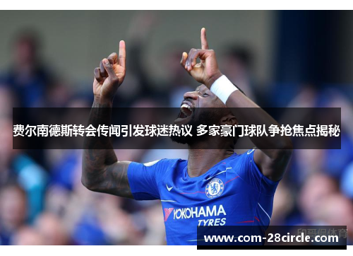 费尔南德斯转会传闻引发球迷热议 多家豪门球队争抢焦点揭秘