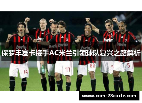 保罗丰塞卡接手AC米兰引领球队复兴之路解析 保罗丰塞卡接手AC米兰引领球队复兴之路解析