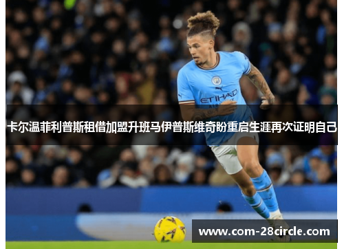 卡尔温菲利普斯租借加盟升班马伊普斯维奇盼重启生涯再次证明自己 卡尔温菲利普斯租借加盟升班马伊普斯维奇盼重启生涯再次证明自己
