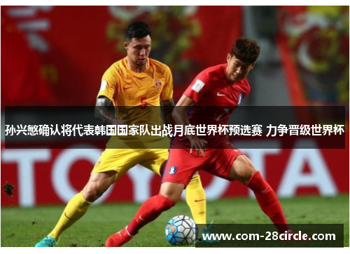 孙兴慜确认将代表韩国国家队出战月底世界杯预选赛 力争晋级世界杯