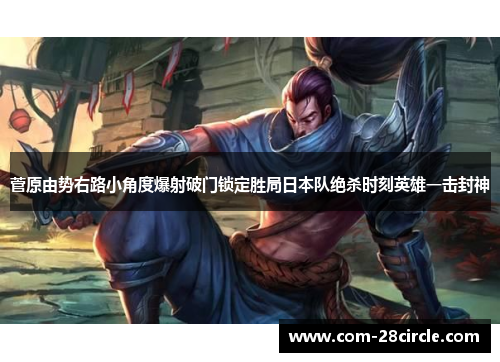 菅原由势右路小角度爆射破门锁定胜局日本队绝杀时刻英雄一击封神