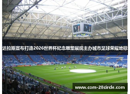 达拉斯宣布打造2026世界杯纪念雕塑展现主办城市足球荣耀地标 达拉斯宣布打造2026世界杯纪念雕塑展现主办城市足球荣耀地标