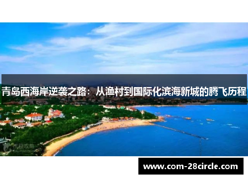 青岛西海岸逆袭之路：从渔村到国际化滨海新城的腾飞历程