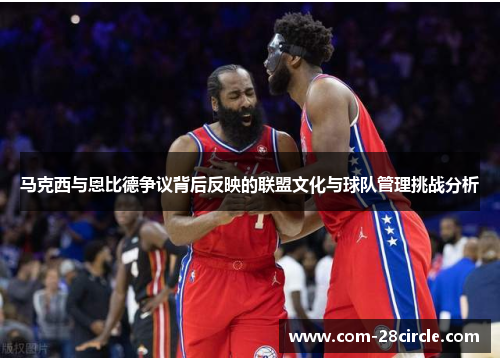 马克西与恩比德争议背后反映的联盟文化与球队管理挑战分析