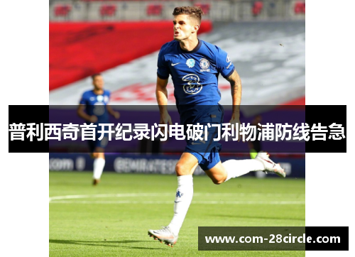 普利西奇首开纪录闪电破门利物浦防线告急 普利西奇首开纪录闪电破门利物浦防线告急