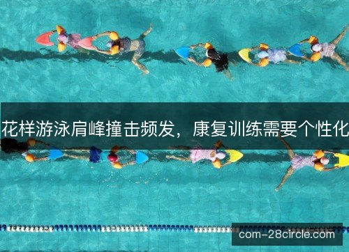 花样游泳肩峰撞击频发,康复训练需要个性化 花样游泳肩峰撞击频发,康复训练需要个性化