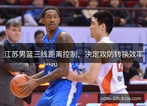 江苏男篮三线距离控制，决定攻防转换效率